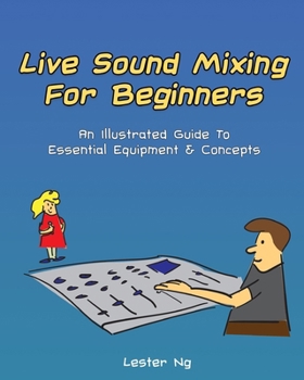 Live Sound Mixing For Beginners: An Illustrated Guide To Essential Equipment & Concepts