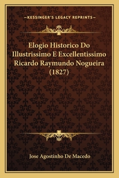 Elogio Historico Do Illustrissimo E Excellentissimo Ricardo Raymundo Nogueira (1827)