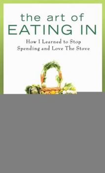 Hardcover The Art of Eating in: How I Learned to Stop Spending and Love the Stove Book