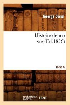 Paperback Histoire de Ma Vie. Tome 5 (Éd.1856) [French] Book