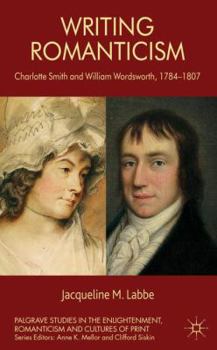 Hardcover Writing Romanticism: Charlotte Smith and William Wordsworth, 1784-1807 Book