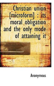 Paperback Christian Union [Microform]: Its Moral Obligation and the Only Mode of Attaining It Book