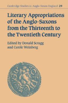 Literary Appropriations of the Anglo-Saxons from the Thirteenth to the Twentieth Century - Book #29 of the Cambridge Studies in Anglo-Saxon England