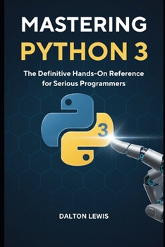 Mastering Python 3: The Definitive Hands-On Reference for Serious Programmers