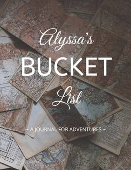 Alyssa's Bucket List: A Creative, Personalized Bucket List Gift For Alyssa To Journal Adventures. 8.5 X 11 Inches - 120 Pages (54 'What I Want To Do' Pages and 66 'Places I Want To Visit' Pages).