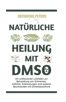 NATÜRLICHE HEILUNG MIT DMSO: Ein umfassender Leitfaden zur Behandlung von Schmerzen, Arthritis, Entzündungen und anderen Beschwerden mit Dimethylsulfoxid (German Edition)