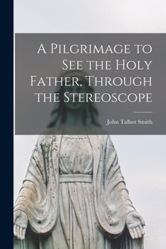 Paperback A Pilgrimage to See the Holy Father, Through the Stereoscope [microform] Book
