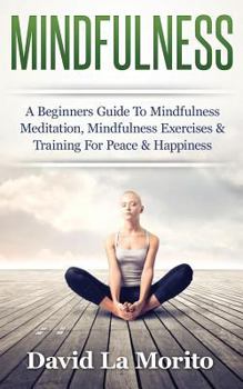 Paperback Mindfulness: A Beginners Guide To Mindfulness Meditation, Mindfulness Exercises & Training For Peace & Happiness Book