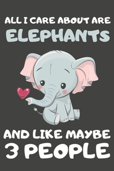 Paperback All I Care About Are Elephants And Like Maybe 3 People: Elephant Gifts for Elephant Lovers - Blank Lined Notebooks, Journals, Planners and Diaries to Book