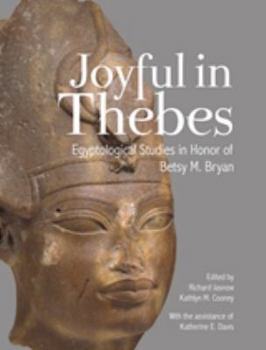 Hardcover Joyful in Thebes: Egyptological Studies in Honor of Betsy M. Bryan Book