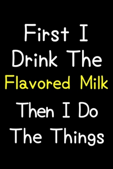 Paperback First I Drink The Flavored Milk Then I Do The Things: Journal (Diary, Notebook) Gift For Flavored Milk Lovers Book