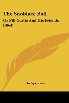 The Snoblace Ball: Or Pill Garlic and His Friends (Classic Reprint)