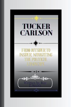 Paperback Tucker Carlson: From Outsider to Insider: Navigating the Political Landscape Book