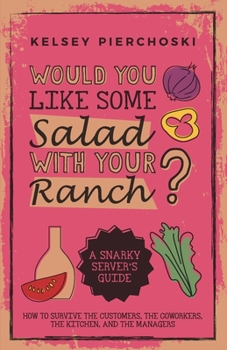 Paperback Would You Like Some Salad with Your Ranch?: How to survive the Customers, the Coworkers, the Kitchen, and the Managers Book