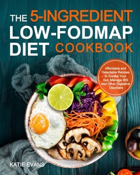 Paperback The 5-ingredient Low-FODMAP Diet Cookbook: Affordable and Delectable Recipes to Soonthe Your Gut&#65292;Manage IBS and Other Digestive Disorders Book