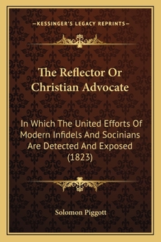 The Reflector Or Christian Advocate: In Which The United Efforts Of Modern Infidels And Socinians Are Detected And Exposed
