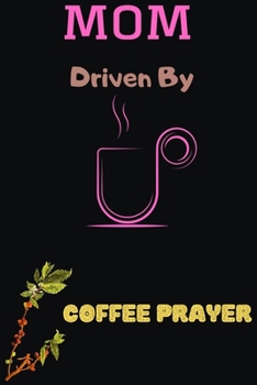 Paperback Mom Driven by Coffee Prayer: Blank Lined Notebook & Journal Or Diary Gift for Coffee Lovers & Fans, Date Line Ruled Paper.middle school, high schoo Book