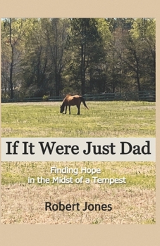 If It Were Just Dad : Finding Hope in the Midst of a Tempest