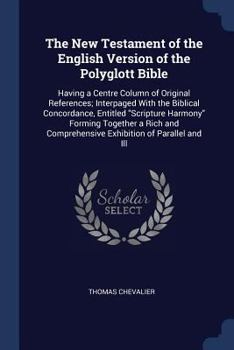 Paperback The New Testament of the English Version of the Polyglott Bible: Having a Centre Column of Original References; Interpaged With the Biblical Concordan Book