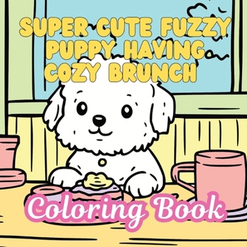 Paperback Super Cute Fuzzy Puppy Having Cozy Brunch Coloring Book: Adorable Fluffy Puppies Comfy & Cozy Coloring Book