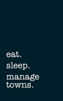 eat. sleep. manage towns. - Lined Notebook: Writing Journal