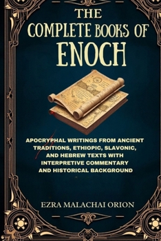 THE COMPLETE BOOKS OF ENOCH: Apocryphal Writings from Ancient Traditions, Ethiopic, Slavonic, and Hebrew Texts with Interpretive Commentary and Historical Background