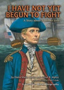 I Have Not Yet Begun to Fight: A Story About John Paul Jones (Creative Minds Biographies)