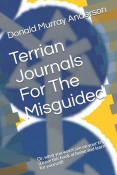 Paperback Terrian Journals For The Misguided: Or, what you won't see on your trip (Leave this book at home and learn for yourself) Book