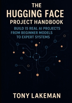 Paperback The Hugging Face Project Handbook: Build 15 Real AI Projects from Beginner Models to Expert Systems Book