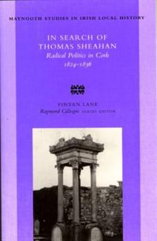 In Search of Thomas Sheahan: Radical Politics in Cork, 1824-1836 (Maynooth Studies in Irish Local History, No. 37) - Book #37 of the Maynooth Studies in Local History