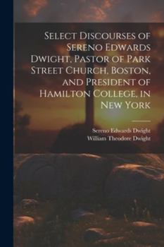 Paperback Select Discourses of Sereno Edwards Dwight, Pastor of Park Street Church, Boston, and President of Hamilton College, in New York Book