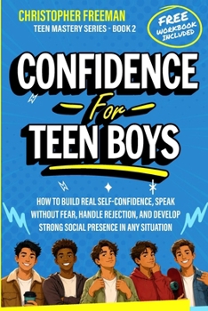Confidence for Teen Boys: How to Build Real Self-Confidence, Speak Without Fear, Handle Rejection, and Develop Strong Social Presence in Any Situation (TEEN MASTERY SERIES)