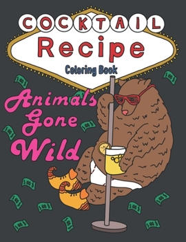 Paperback Animals Gone Wild: A Cocktail Recipe Coloring Book For Adults Book