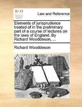 Paperback Elements of Jurisprudence Treated of in the Preliminary Part of a Course of Lectures on the Laws of England. by Richard Wooddeson, ... Book