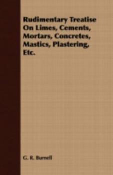 Paperback Rudimentary Treatise On Limes, Cements, Mortars, Concretes, Mastics, Plastering, Etc. Book