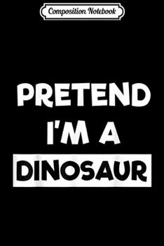 Composition Notebook: Pretend I'm A Dinosaur Funny Lazy Halloween Costume Party  Journal/Notebook Blank Lined Ruled 6x9 100 Pages