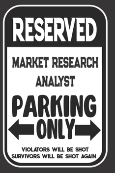Reserved Market Research Analyst Parking Only. Violators Will Be Shot. Survivors Will Be Shot Again: Blank Lined Notebook | Thank You Gift For Market Research Analyst