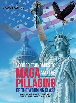 VOODOO ECONOMICS TO MAGA and the PILLAGING OF THE WORKING CLASS: CAN DEMOCRACY SURVIVE THE RIGHT-WING ASSAULT?