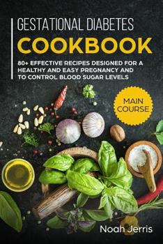 Gestational Diabetes Cookbook: MAIN COURSE – 80+ Effective recipes designed for a healthy and easy pregnancy and to control blood sugar levels