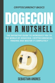 Dogecoin in a Nutshell: The definitive guide to introduce you to the world of Dogecoin, Cryptocurrencies, Trading and master it completely - Book #3 of the Cryptocurrency Basics