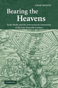 Paperback Bearing the Heavens: Tycho Brahe and the Astronomical Community of the Late Sixteenth Century Book