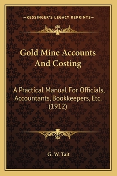 Paperback Gold Mine Accounts And Costing: A Practical Manual For Officials, Accountants, Bookkeepers, Etc. (1912) Book