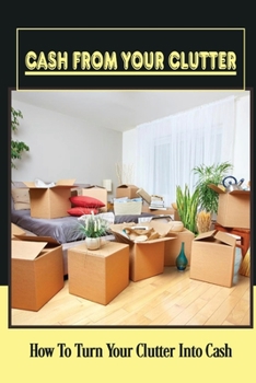Paperback Cash From Your Clutter: How To Turn Your Clutter Into Cash: Make Money From Clutter Book