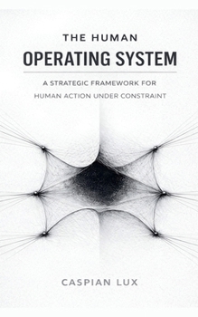 Paperback The Human Operating System: A Strategic Framework for Human Action Under Constraint (Cognitive Advantage) Book