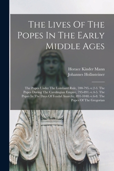 The Lives Of The Popes In The Early Middle Ages: The Popes Under The Lombard Rule, 590-795.-v.2-3. The Popes During The Carolingian Empire, ... 891-1048.-v.6-8. The Popes Of The Gregorian