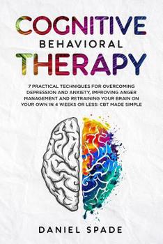 Paperback Cognitive Behavioral Therapy: 7 Practical Techniques For Overcoming Depression and Anxiety, Improving Anger Management And Retraining Your Brain On Book