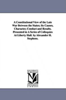 Paperback A Constitutional View of the Late War Between the States; Its Causes, Character, Conduct and Results. Presented in A Series of Colloquies At Liberty H Book