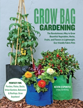 Paperback Grow Bag Gardening: The Revolutionary Way to Grow Bountiful Vegetables, Herbs, Fruits, and Flowers in Lightweight, Eco-Friendly Fabric Pot Book