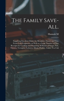The Family Save-all.: Supplying Excellent Dishes for Breakfast, Dinner and tea, From Cold Fragments, as Well as a Large Number of new Receip
