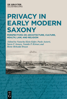 Hardcover Privacy in Early Modern Saxony: Perspectives on Architecture, Culture, Health, Law, and Religion Book